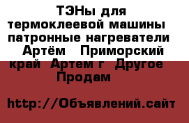 ТЭНы для термоклеевой машины ( патронные нагреватели ) Артём - Приморский край, Артем г. Другое » Продам   